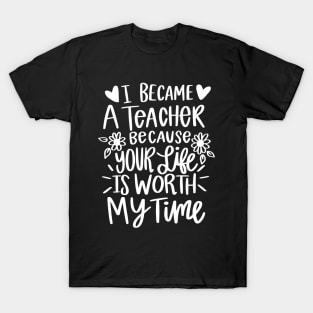 I Became A Teacher Because Your Life Is Worth My Time T-Shirt